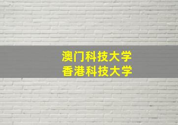 澳门科技大学 香港科技大学